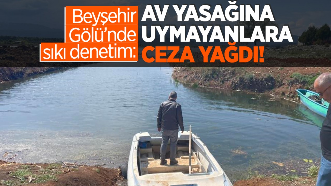 Beyşehir Gölü'nde Av Yasağına Uymayanlara Ağır Ceza