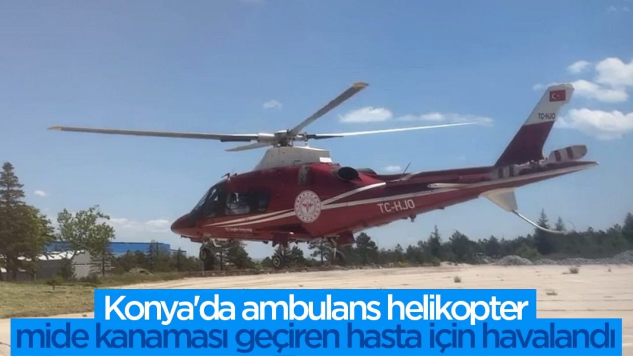 Konya'da Ambulans Helikopterle Mide Kanaması Geçiren Hasta Hastaneye Kaldırıldı