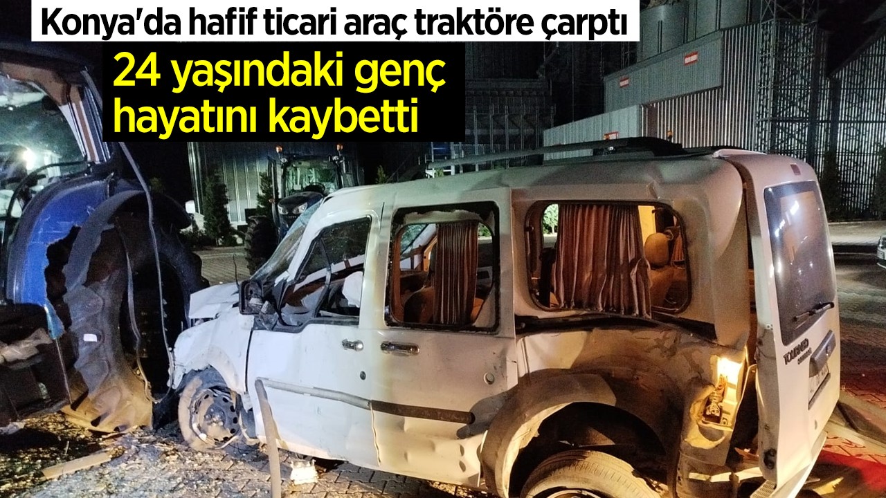 Konya'da Traktöre Çarpan Hafif Ticari Araçta Genç Sürücü Hayatını Kaybetti