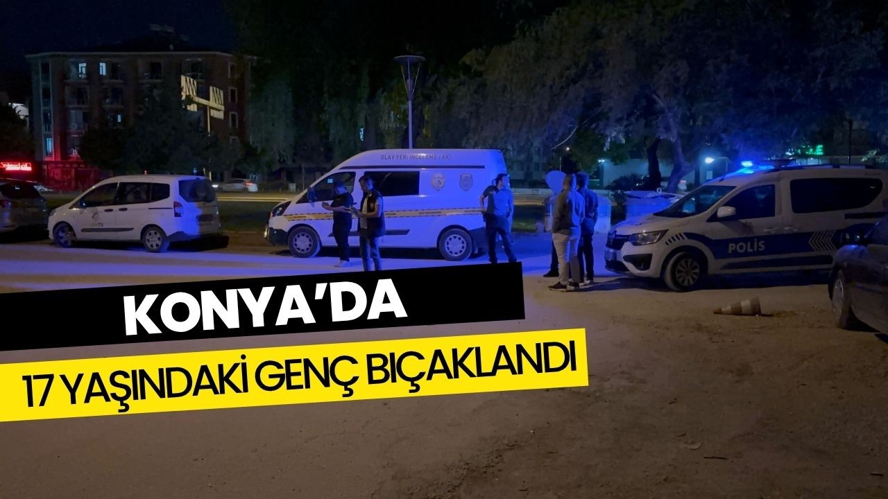 Konyada 17 Yaşındaki Genç Bıçaklandı