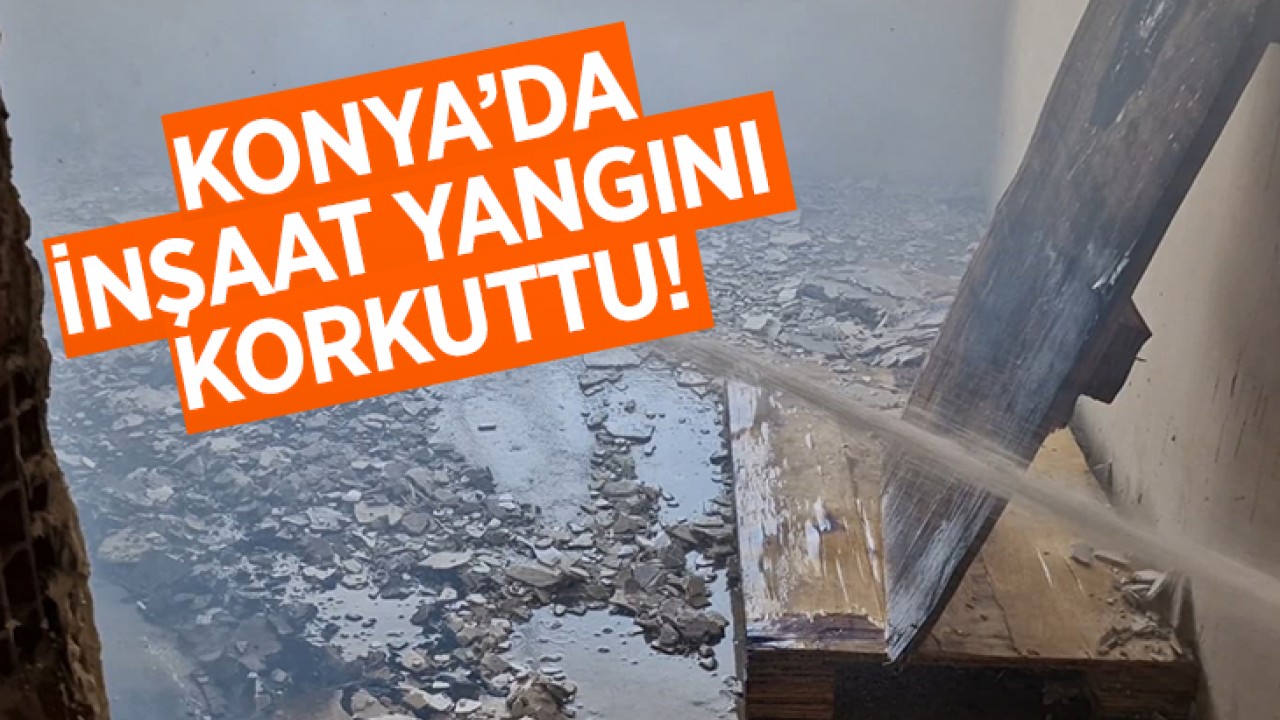 Konyada İnşaat Yangını Korkuttu: Karatay'da Hızlı Müdahale