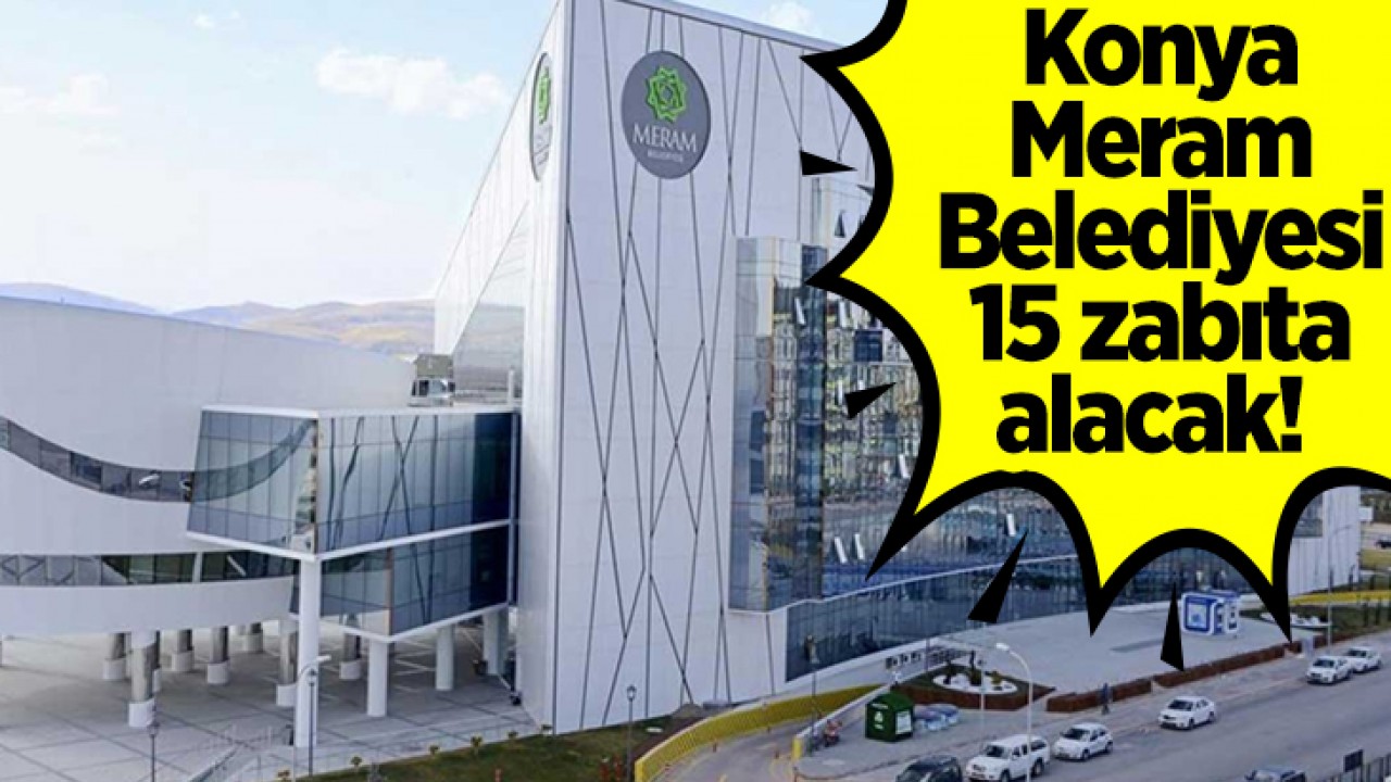 Konya Meram Belediyesi 15 Zabıta Memuru Alıyor