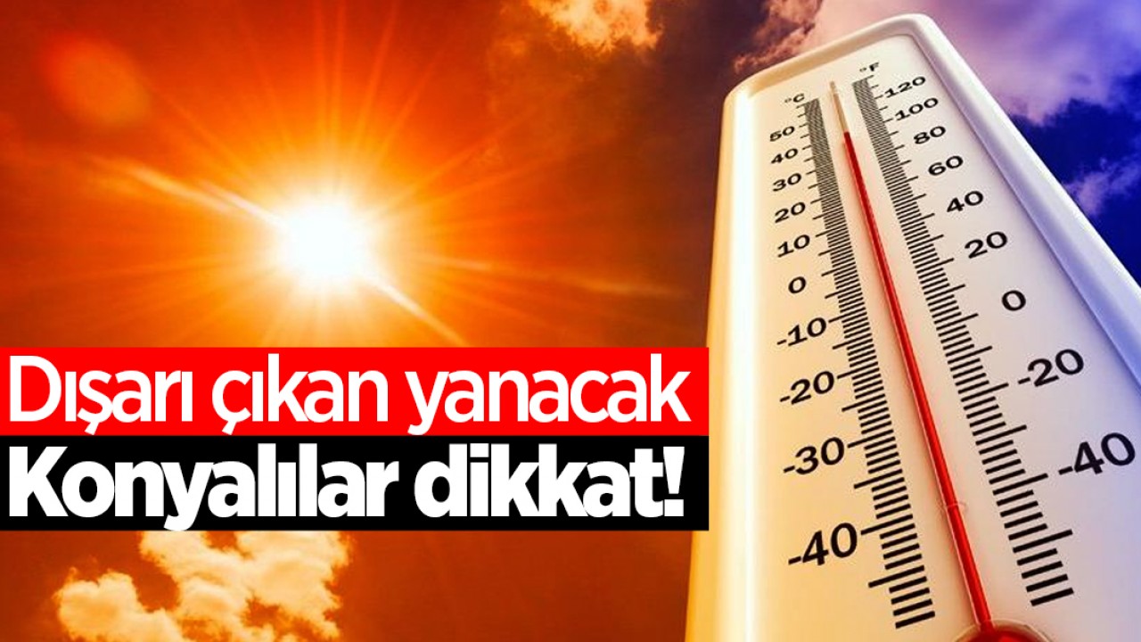 Konya'da Afrika Sıcağı Alarmı: Mecbur Kalmadıkça Dışarı Çıkmayın